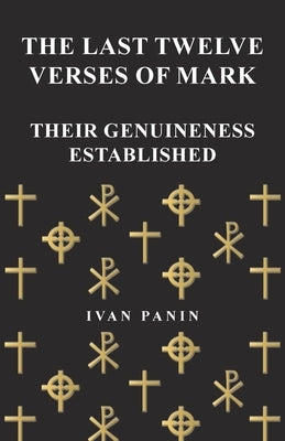 The Last Twelve Verses of Mark - Their Genuineness Established by Panin, Ivan