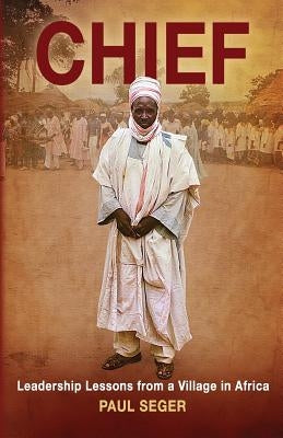 Chief: Leadership lessons from a village in Africa by Seger, Paul