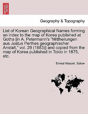 List of Korean Geographical Names Forming an Index to the Map of Korea Published at Gotha [In A. Petermann's Mittheilungen Aus Justus Perthes Geograph by Satow, Ernest Masont