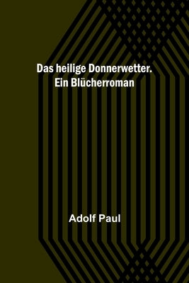 Das heilige Donnerwetter. Ein Blücherroman by Paul, Adolf
