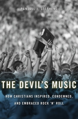Devil's Music: How Christians Inspired, Condemned, and Embraced Rock 'n' Roll by Stephens, Randall J.