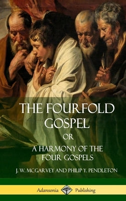 The Fourfold Gospel Or, A Harmony of the Four Gospels (Hardcover) by McGarvey, J. W.