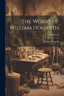 The Works of William Hogarth; Volume I by Hogarth, William