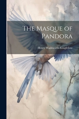 The Masque of Pandora by Longfellow, Henry Wadsworth