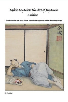 Edible Legacies: The Art of Japanese Cuisine: A fundamental tool to access the realm where japanese cuisine an history merge by Soldini, Greg