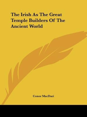 The Irish As The Great Temple Builders Of The Ancient World by Macdari, Conor