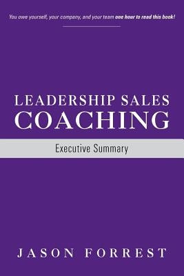 Leadership Sales Coaching: Executive Summary by Forrest, Jason