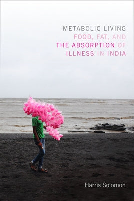 Metabolic Living: Food, Fat, and the Absorption of Illness in India by Solomon, Harris