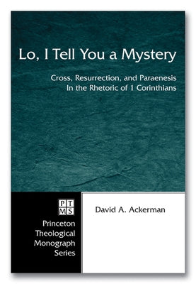Lo, I Tell You a Mystery: Cross, Resurrection, and Paraenesis in the Rhetoric of 1 Corinthians by Ackerman, David A.