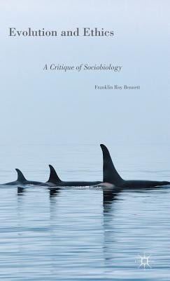 Evolution and Ethics: A Critique of Sociobiology by Bennett, Franklin Roy