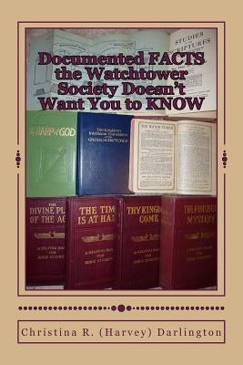 Documented FACTS the Watchtower Society Doesn't Want You to KNOW by Darlington, Christina R. (Harvey)