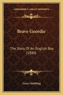 Brave Geordie: The Story Of An English Boy (1880) by Stebbing, Grace
