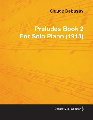 Preludes Book 2 by Claude Debussy for Solo Piano (1913) by Debussy, Claude