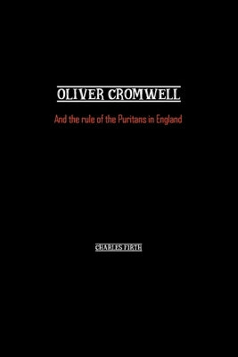 Oliver Cromwell: And the rule of the Puritans in England by Firth, Charles