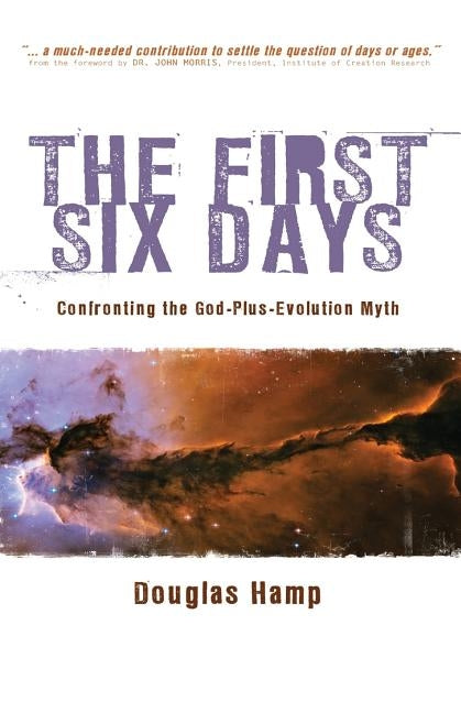 The First Six Days: Confronting the God-Plus-Evolution Myth by Hamp, Douglas
