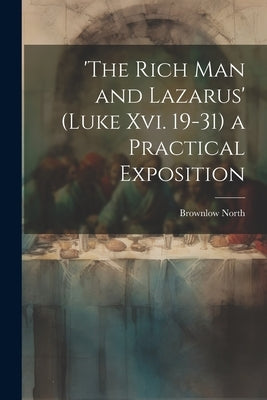 'the Rich Man and Lazarus' (Luke Xvi. 19-31) a Practical Exposition by North, Brownlow