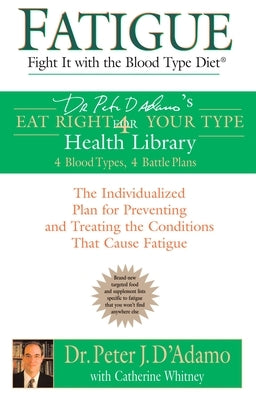 Fatigue: Fight It with the Blood Type Diet: The Individualized Plan for Preventing and Treating the Conditions That Cause Fatigue by D'Adamo, Peter J.