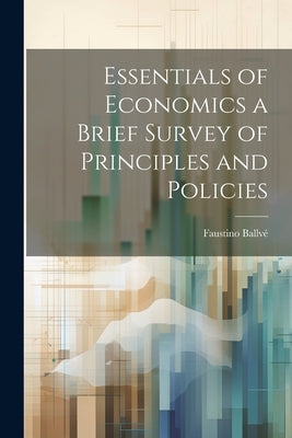 Essentials of Economics a Brief Survey of Principles and Policies by BallvÃ©, Faustino