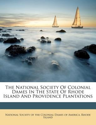The National Society Of Colonial Dames In The State Of Rhode Island And Providence Plantations by National Society of the Colonial Dames O