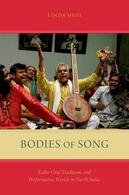 Bodies of Song: Kabir Oral Traditions and Performative Worlds in North India by Hess, Linda