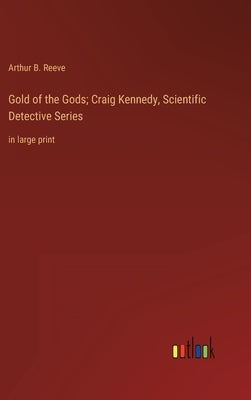 Gold of the Gods; Craig Kennedy, Scientific Detective Series: in large print by Reeve, Arthur B.
