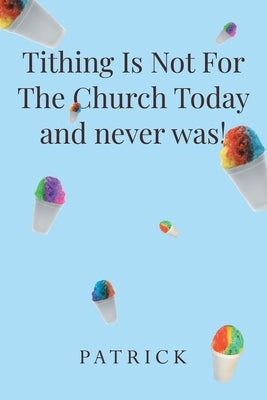 Tithing Is Not For The Church Today and never was! by Patrick