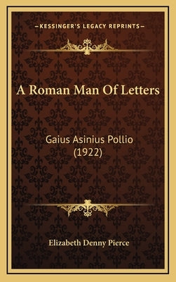 A Roman Man Of Letters: Gaius Asinius Pollio (1922) by Pierce, Elizabeth Denny