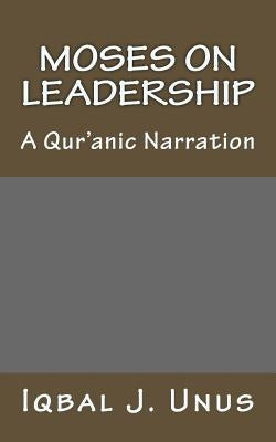 Moses on Leadership: A Qur'anic Narration by Unus, Iqbal J.