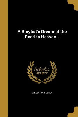 A Bicylist's Dream of the Road to Heaven .. by Lemon, Joel Bunyan