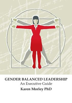 Gender Balanced Leadership: An Executive Guide by Morley, Karen J.