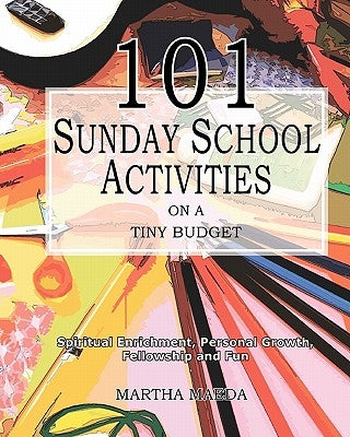 101 Sunday School Activities on a Tiny Budget: Personal Enrichment, Spiritual Growth, Fellowship and Fun by Maeda, Martha