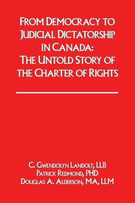 From Democracy to Judicial Dictatorship in Canada: : The Untold Story of the Charter of Rights by Redmond Phd, Patrick