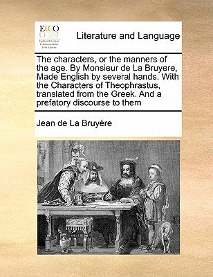 The Characters, or the Manners of the Age. by Monsieur de la Bruyere, Made English by Several Hands. with the Characters of Theophrastus, Translated f by La Bruyere, Jean De