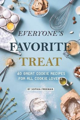 Everyone's Favorite Treat: 40 Great Cookie Recipes for All Cookie Lovers by Freeman, Sophia