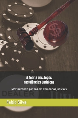A Teoria dos Jogos nas Ciências Jurídicas: Maximizando ganhos em demandas judiciais by Aliende, Soraia