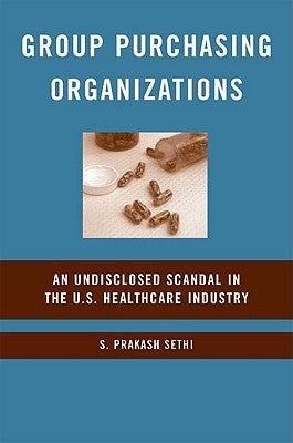 Group Purchasing Organizations: An Undisclosed Scandal in the U.S. Healthcare Industry by Sethi, S.