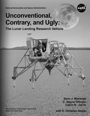 Unconventional, Contrary, and Ugly: The Lunar Landing Research Vehicle by Matranga, Gene J.