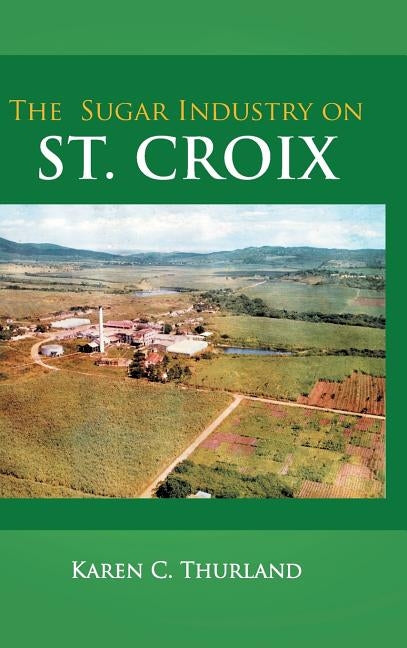 The Sugar Industry on St. Croix by Thurland, Karen C.