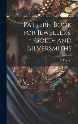 Pattern Book for Jewellers, Gold- and Silversmiths by A Fischer
