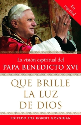 Que Brille La Luz de Dios / Let God's Light Shine Forth: La Vision Espiritual del Papa Benedicto XVI by Moynihan, Robert