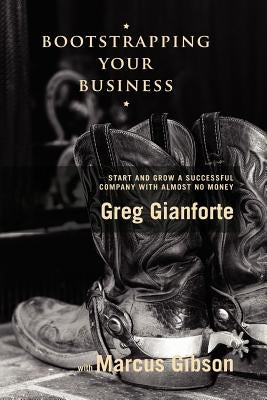 Bootstrapping Your Business: Start and Grow a Successful Company with Almost No Money by Gianforte, Greg
