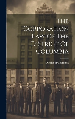The Corporation Law Of The District Of Columbia by Columbia, District Of