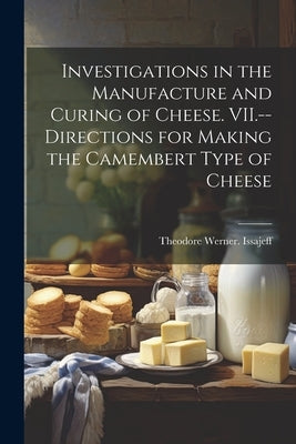 Investigations in the Manufacture and Curing of Cheese. VII.--Directions for Making the Camembert Type of Cheese by Issajeff, Theodore Werner [From Old