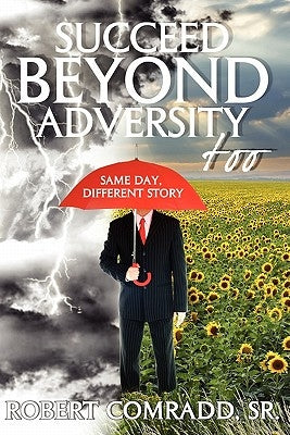 Succeed Beyond Adversity Too: Same Day, Different Story by Comradd, Robert L., Sr.