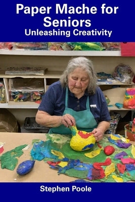 Paper Mache for Seniors: Unleashing Creativity by Poole, Stephen