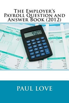 The Employer's Payroll Question and Answer Book (2012) by Love, Paul E.