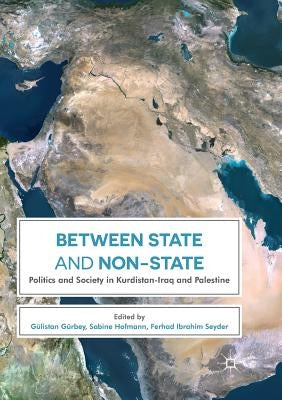 Between State and Non-State: Politics and Society in Kurdistan-Iraq and Palestine by GÃ¼rbey, GÃ¼listan