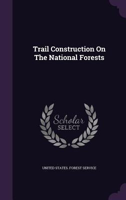 Trail Construction On The National Forests by United States Forest Service