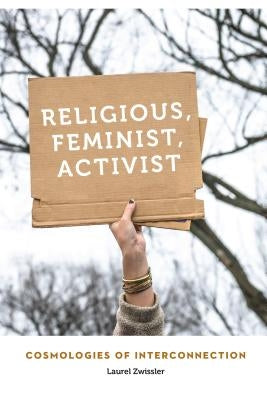 Religious, Feminist, Activist: Cosmologies of Interconnection by Zwissler, Laurel