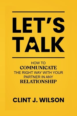Let's Talk: How to Communicate the Right Way with Your Partner in any Relationship by J. Wilson, Clint